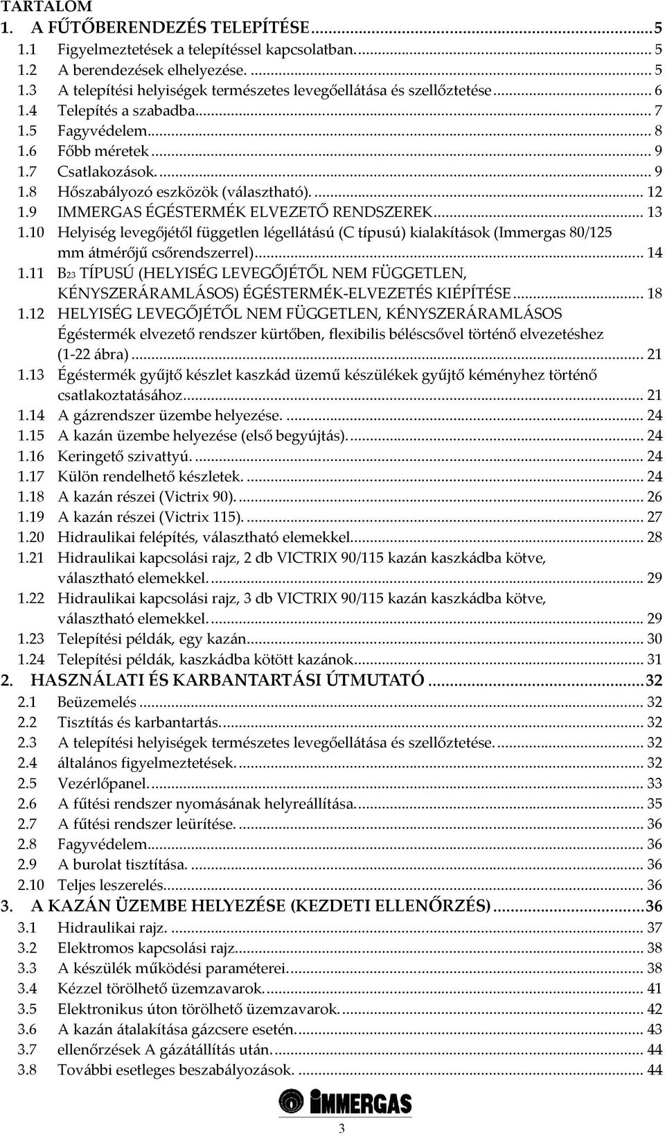 10 Helyiség levegőjétől független légellátású (C típusú) kialakítások (Immergas 80/125 mm átmérőjű csőrendszerrel)... 14 1.