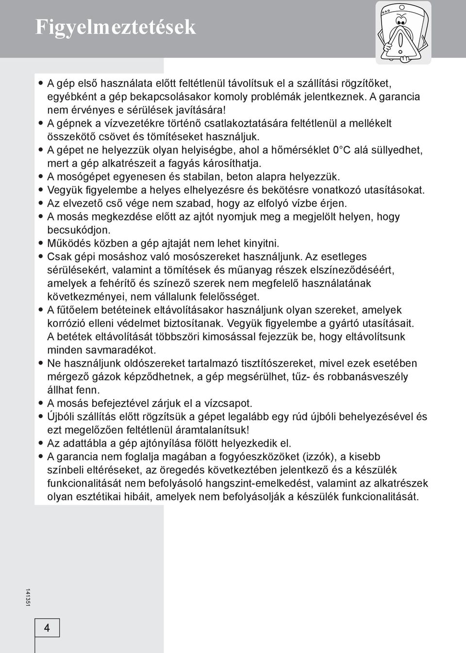 A gépet ne helyezzük olyan helyiségbe, ahol a hőmérséklet 0 C alá süllyedhet, mert a gép alkatrészeit a fagyás károsíthatja. A mosógépet egyenesen és stabilan, beton alapra helyezzük.