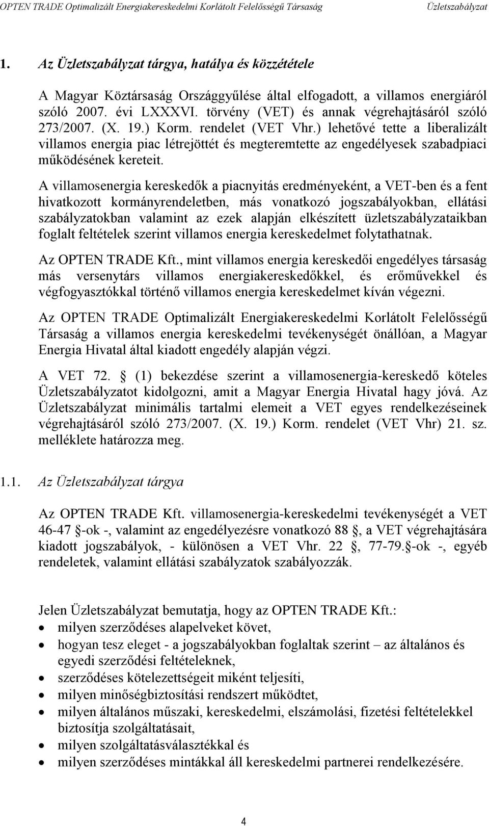 A villamosenergia kereskedők a piacnyitás eredményeként, a VET-ben és a fent hivatkozott kormányrendeletben, más vonatkozó jogszabályokban, ellátási szabályzatokban valamint az ezek alapján