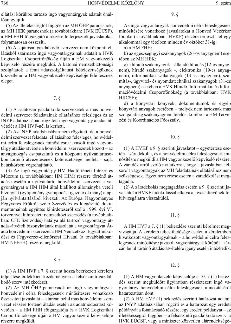 (6) A sajátosan gazdálkodó szervezet nem központi ellátásból származó ingó vagyontárgyainak adatait a HVK Logisztikai Csoportfõnökség útján a HM vagyonkezelõ képviselõ részére megküldi.