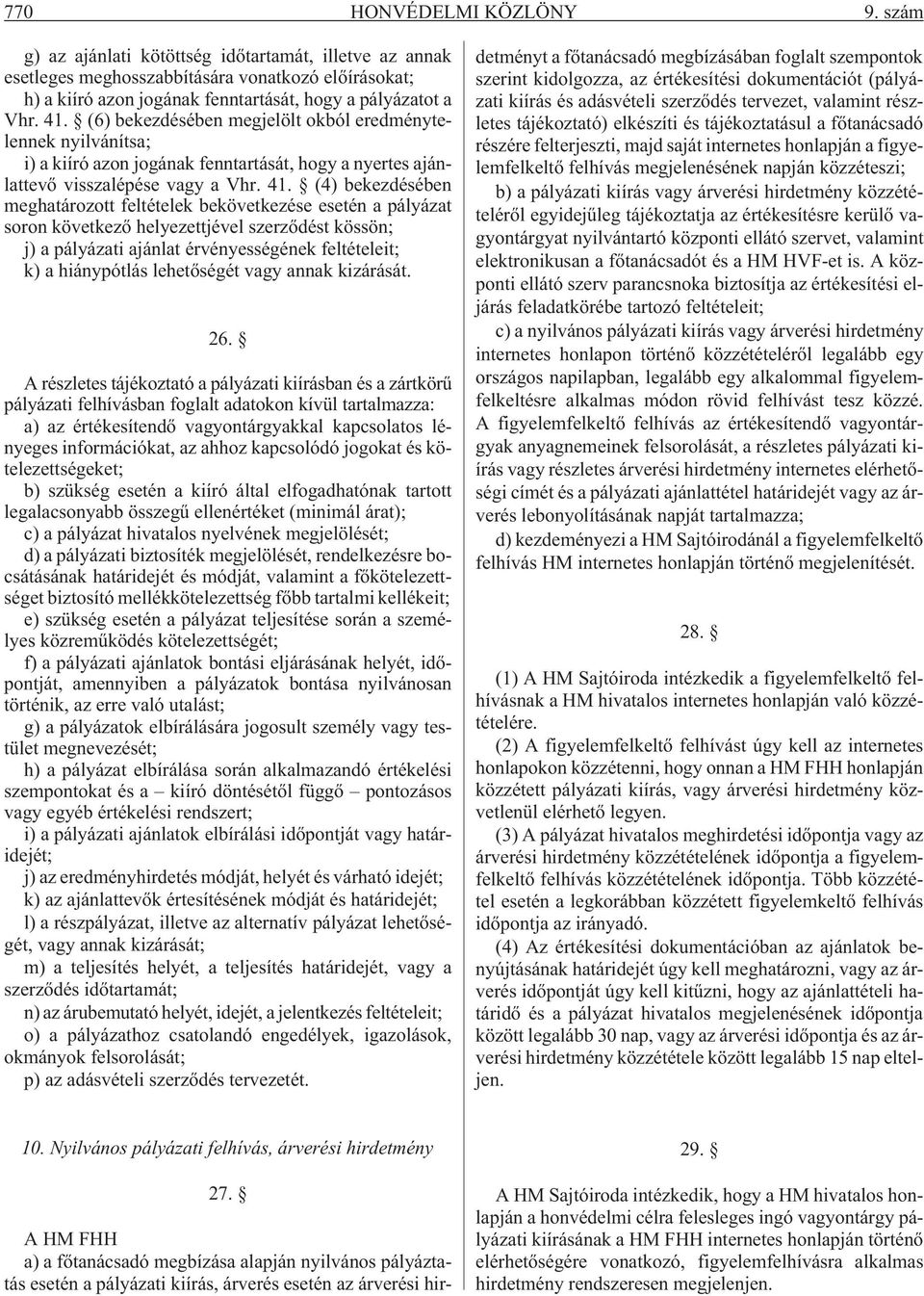 (4) bekezdésében meghatározott feltételek bekövetkezése esetén a pályázat soron következõ helyezettjével szerzõdést kössön; j) a pályázati ajánlat érvényességének feltételeit; k) a hiánypótlás