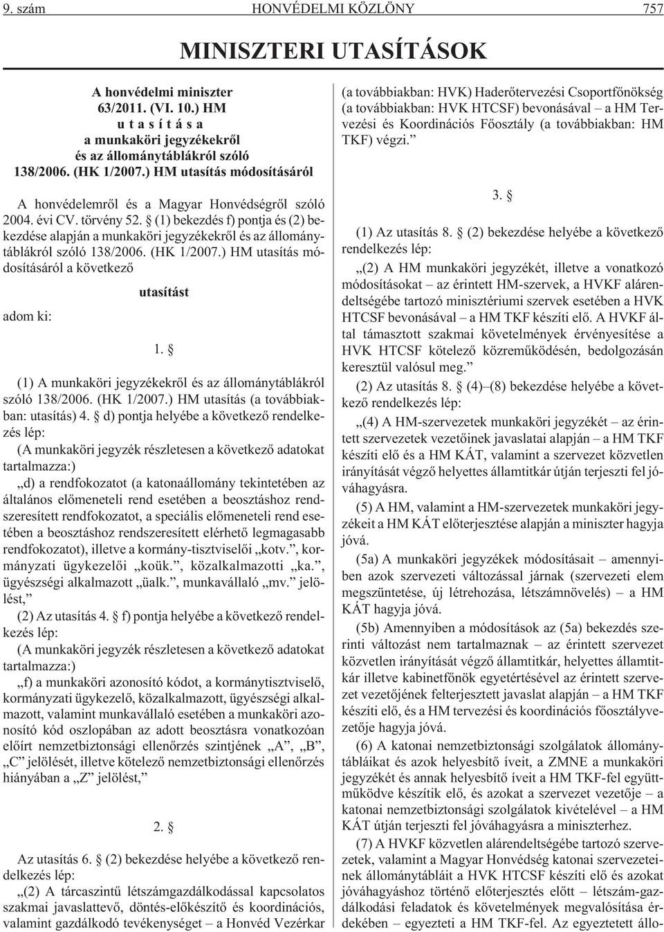 (1) bekezdés f) pontja és (2) bekezdése alapján a munkaköri jegyzékekrõl és az állománytáblákról szóló 138/2006. (HK 1/2007.) HM utasítás módosításáról a következõ utasítást adom ki: 1.