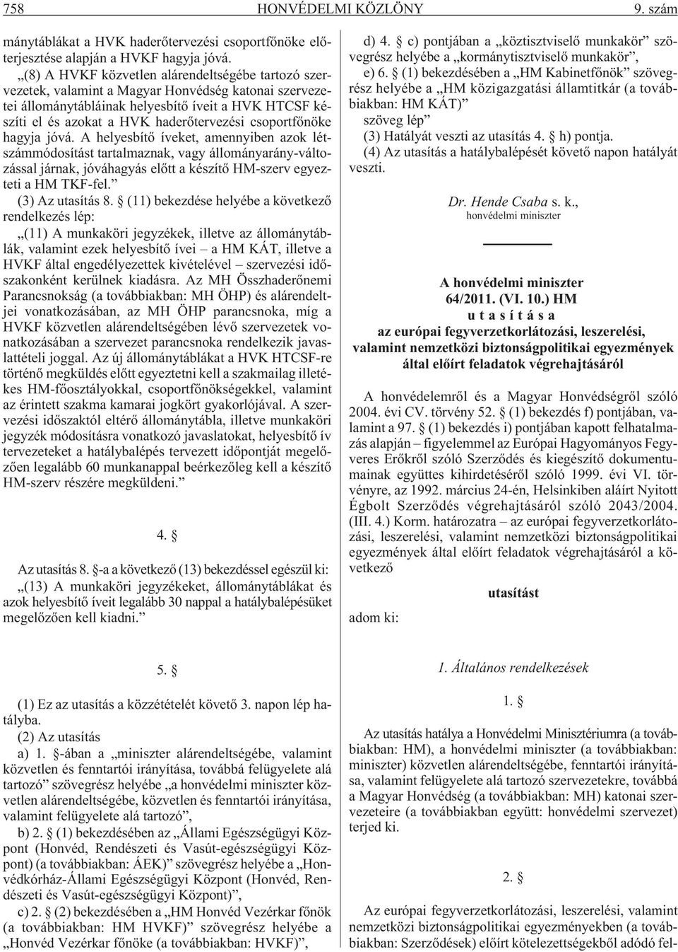 csoportfõnöke hagyja jóvá. A helyesbítõ íveket, amennyiben azok létszámmódosítást tartalmaznak, vagy állományarány-változással járnak, jóváhagyás elõtt a készítõ HM-szerv egyezteti a HM TKF-fel.