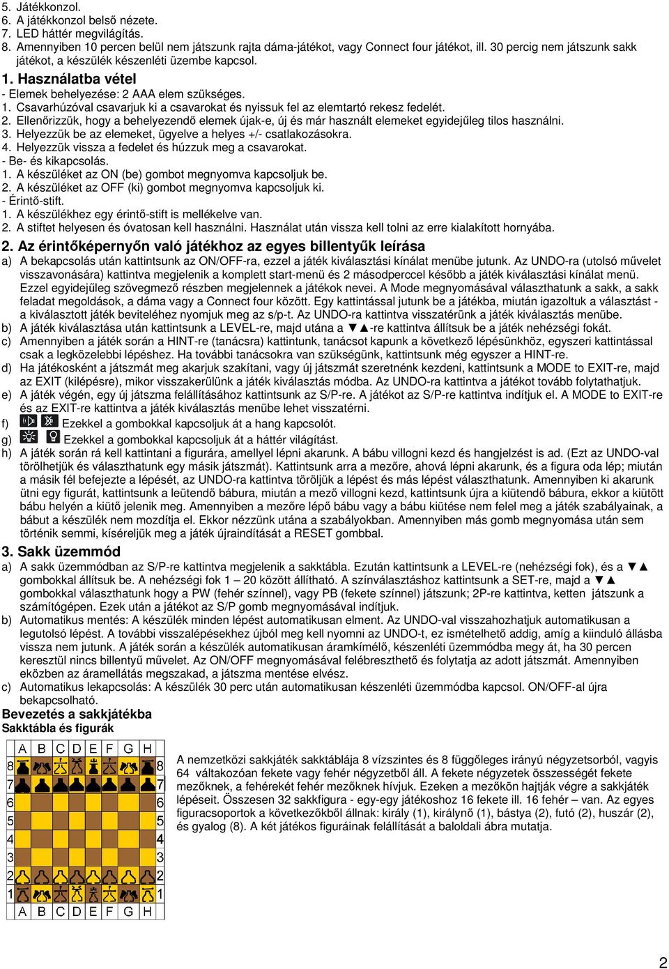 2. Ellenőrizzük, hogy a behelyezendő elemek újak-e, új és már használt elemeket egyidejűleg tilos használni. 3. Helyezzük be az elemeket, ügyelve a helyes +/- csatlakozásokra. 4.