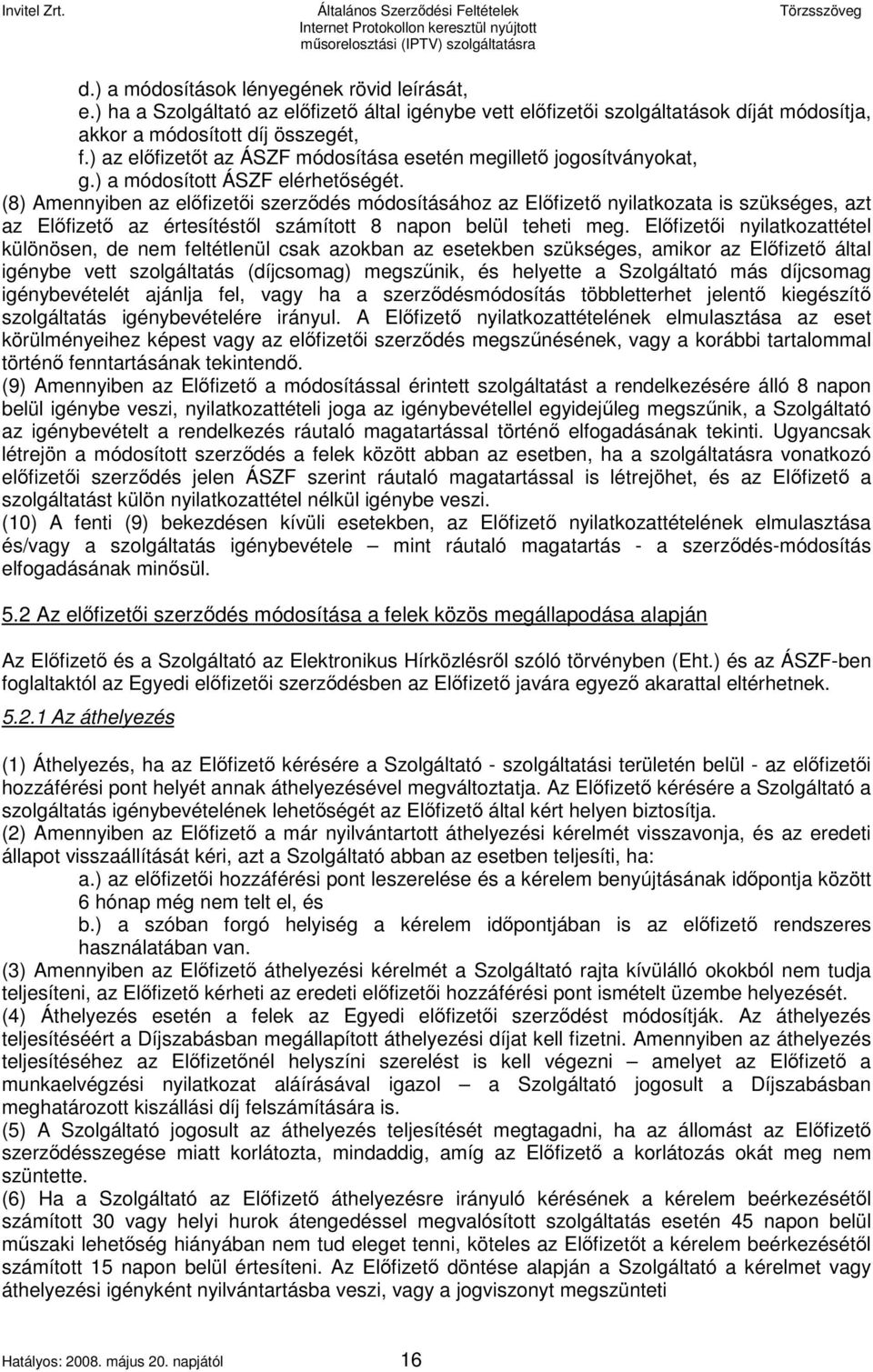 (8) Amennyiben az előfizetői szerződés módosításához az Előfizető nyilatkozata is szükséges, azt az Előfizető az értesítéstől számított 8 napon belül teheti meg.