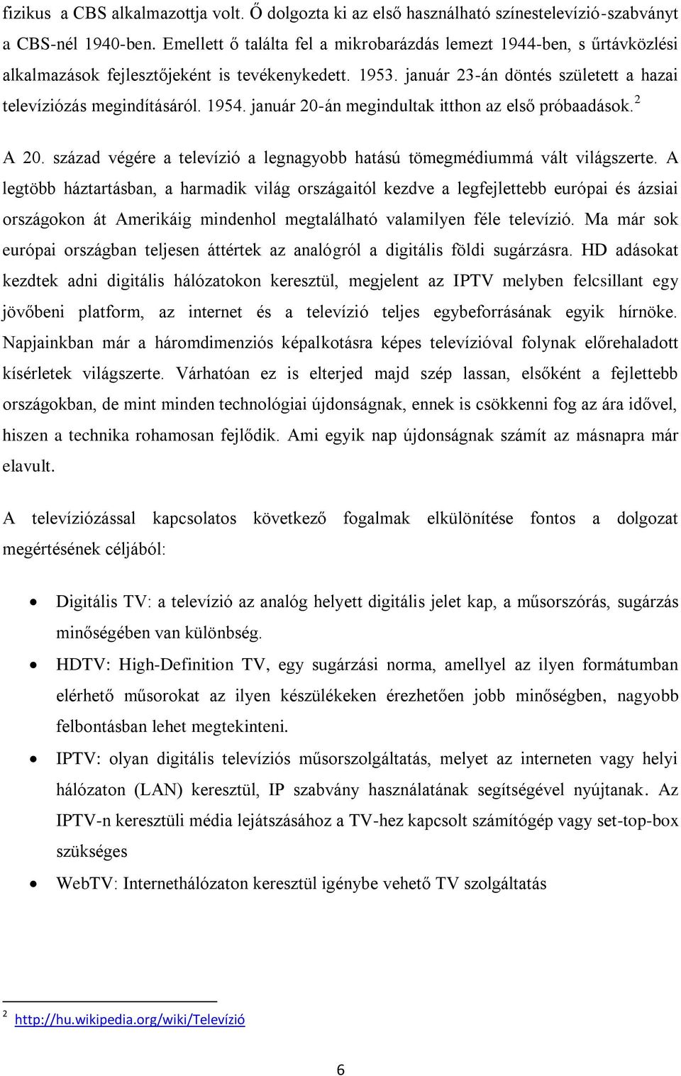 január 20-án megindultak itthon az első próbaadások. 2 A 20. század végére a televízió a legnagyobb hatású tömegmédiummá vált világszerte.