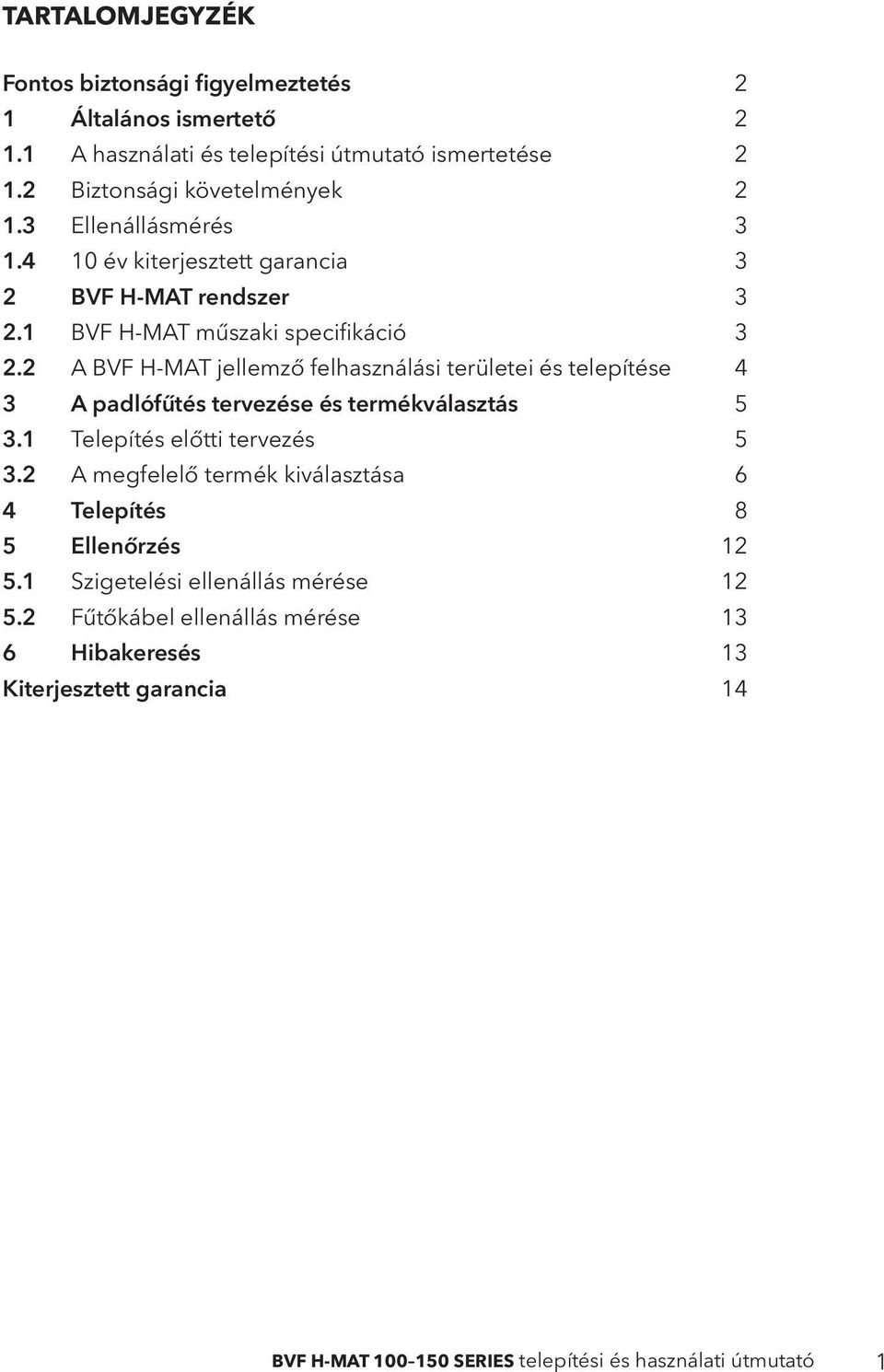 2 A BVF H-MAT jellemző felhasználási területei és telepítése 4 3 A padlófűtés tervezése és termékválasztás 5 3.1 Telepítés előtti tervezés 5 3.