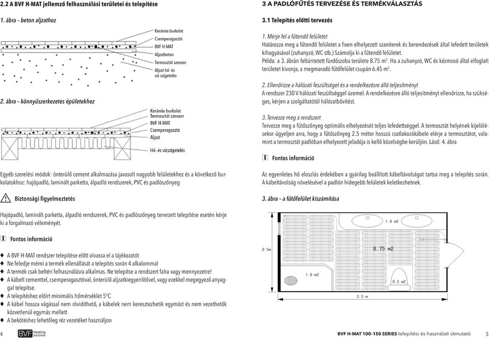 ) Számolja ki a fűtendő felületet. Példa: a 3. ábrán feltüntetett fürdőszoba területe 8.75 m 2. Ha a zuhanyzó, WC és kézmosó által elfoglalt területet kivonja, a megmaradó fűtőfelület csupán 6.45 m 2.