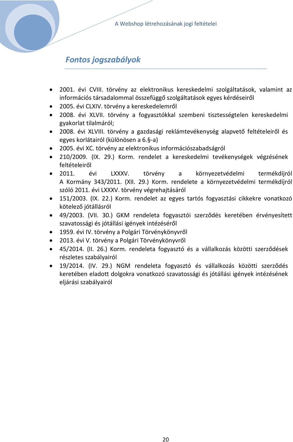 törvény a gazdasági reklámtevékenység alapvető feltételeiről és egyes korlátairól (különösen a 6. -a) 2005. évi XC. törvény az elektronikus információszabadságról 210/2009. (IX. 29.) Korm.