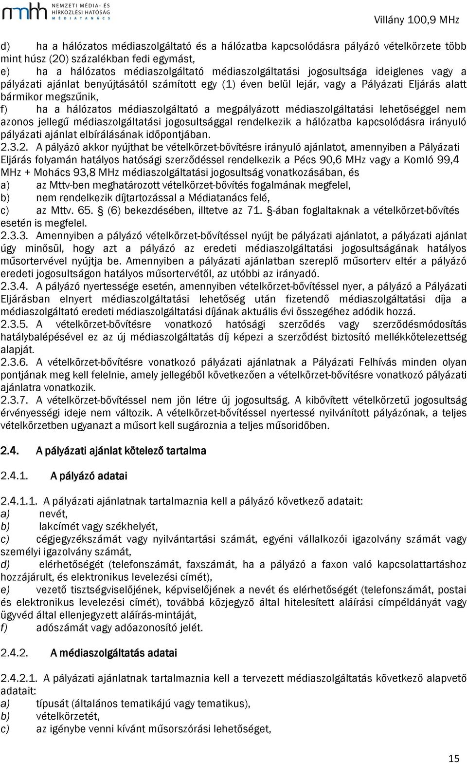 médiaszolgáltatási lehetőséggel nem azonos jellegű médiaszolgáltatási jogosultsággal rendelkezik a hálózatba kapcsolódásra irányuló pályázati ajánlat elbírálásának időpontjában. 2.