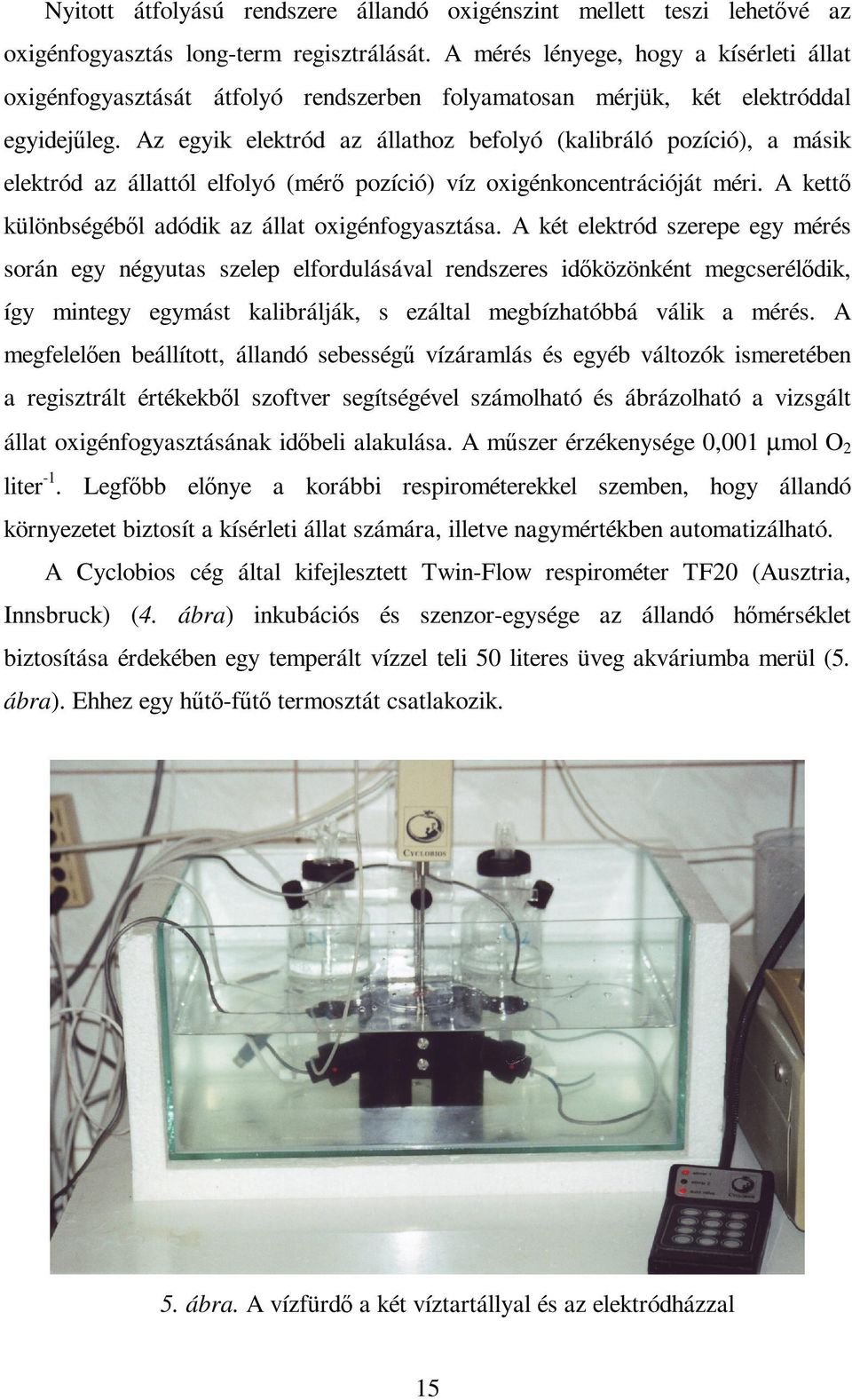 Az egyik elektród az állathoz befolyó (kalibráló pozíció), a másik elektród az állattól elfolyó (mérı pozíció) víz oxigénkoncentrációját méri. A kettı különbségébıl adódik az állat oxigénfogyasztása.