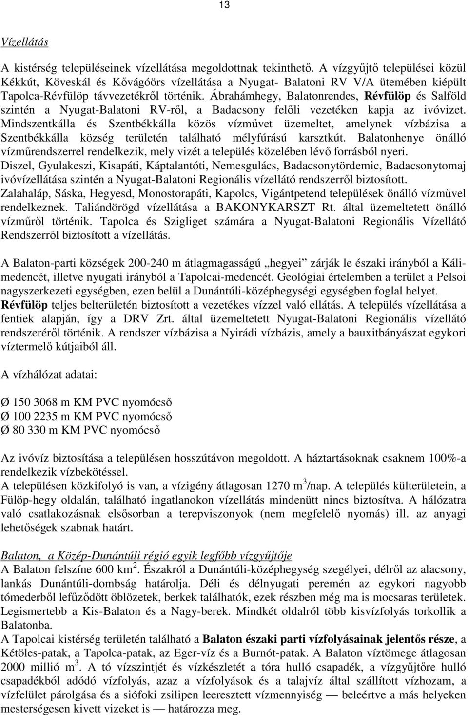 Ábrahámhegy, Balatonrendes, Révfülöp és Salföld szintén a Nyugat-Balatoni RV-ről, a Badacsony felőli vezetéken kapja az ivóvizet.