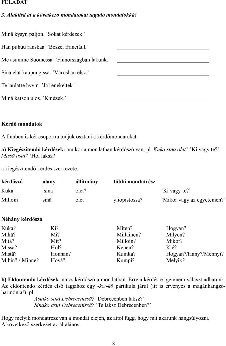 a) Kiegészítendő kérdések: amikor a mondatban kérdőszó van, pl. Kuka sinä olet? Ki vagy te?, Missä asut? Hol laksz?