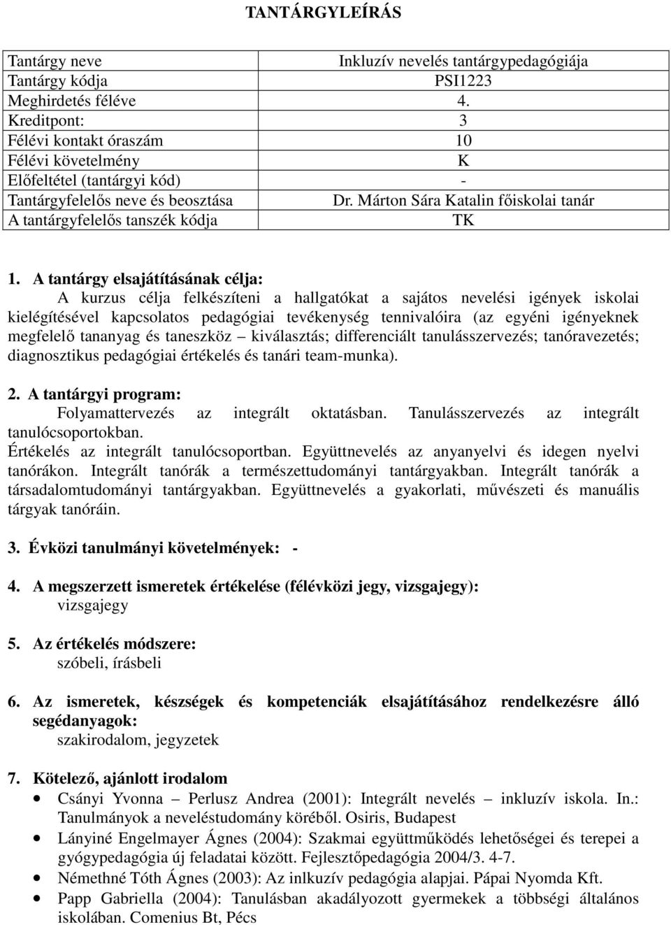 A tantárgy elsajátításának célja: A kurzus célja felkészíteni a hallgatókat a sajátos nevelési igények iskolai kielégítésével kapcsolatos pedagógiai tevékenység tennivalóira (az egyéni igényeknek