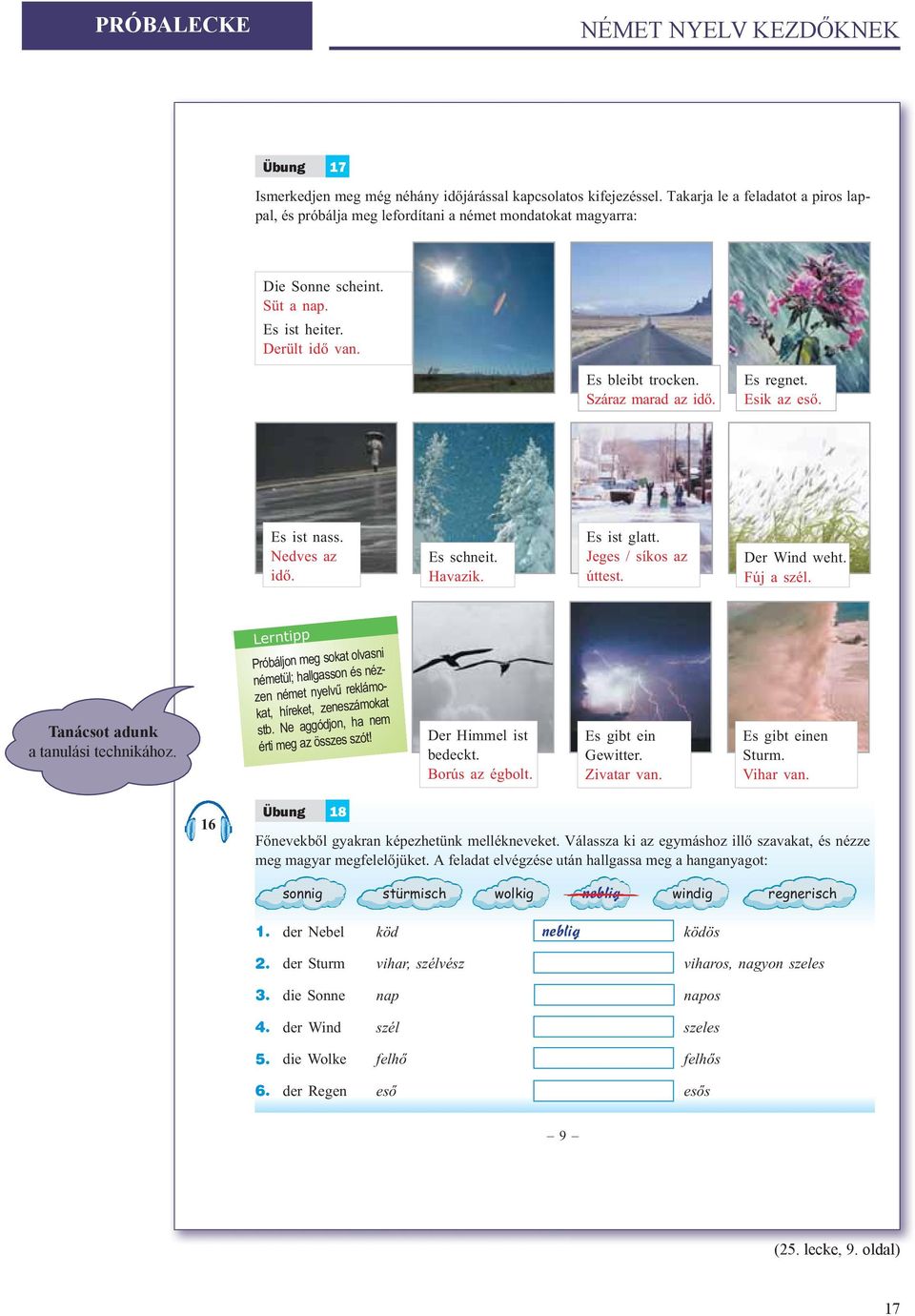 Es regnet. Esik az esõ. Es ist nass. Nedves az idõ. Es schneit. Havazik. Es ist glatt. Jeges / síkos az úttest. Der Wind weht. Fúj a szél. Tanácsot adunk a tanulási technikához.