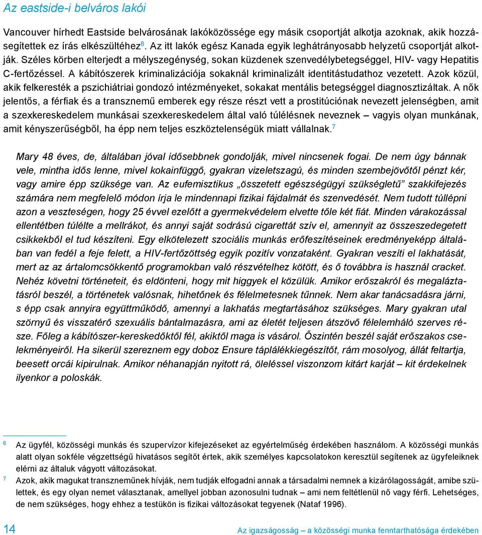 A kábítószerek kriminalizációja sokaknál kriminalizált identitástudathoz vezetett. Azok közül, akik felkeresték a pszichiátriai gondozó intézményeket, sokakat mentális betegséggel diagnosztizáltak.