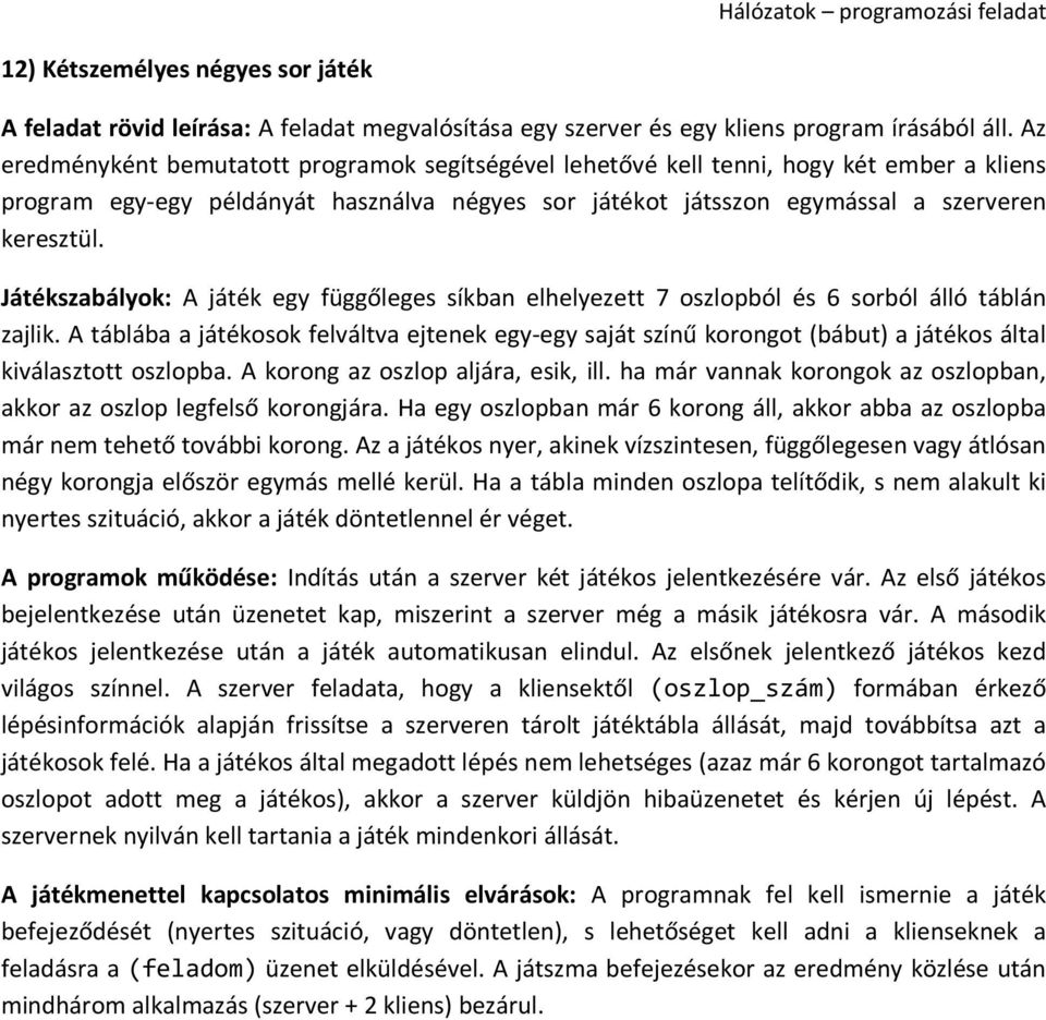 A táblába a játékosok felváltva ejtenek egy-egy saját színű korongot (bábut) a játékos által kiválasztott oszlopba. A korong az oszlop aljára, esik, ill.