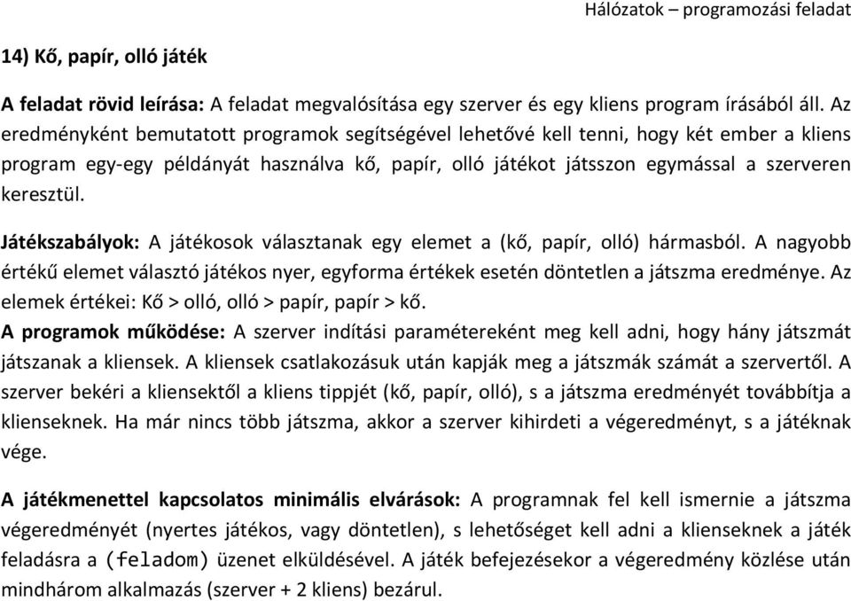 A nagyobb értékű elemet választó játékos nyer, egyforma értékek esetén döntetlen a játszma eredménye. Az elemek értékei: Kő > olló, olló > papír, papír > kő.