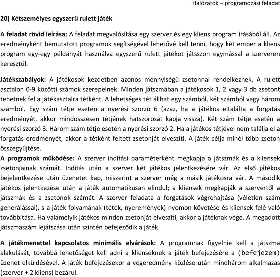 Minden játszmában a játékosok 1, 2 vagy 3 db zsetont tehetnek fel a játékasztalra tétként. A lehetséges tét állhat egy számból, két számból vagy három számból.