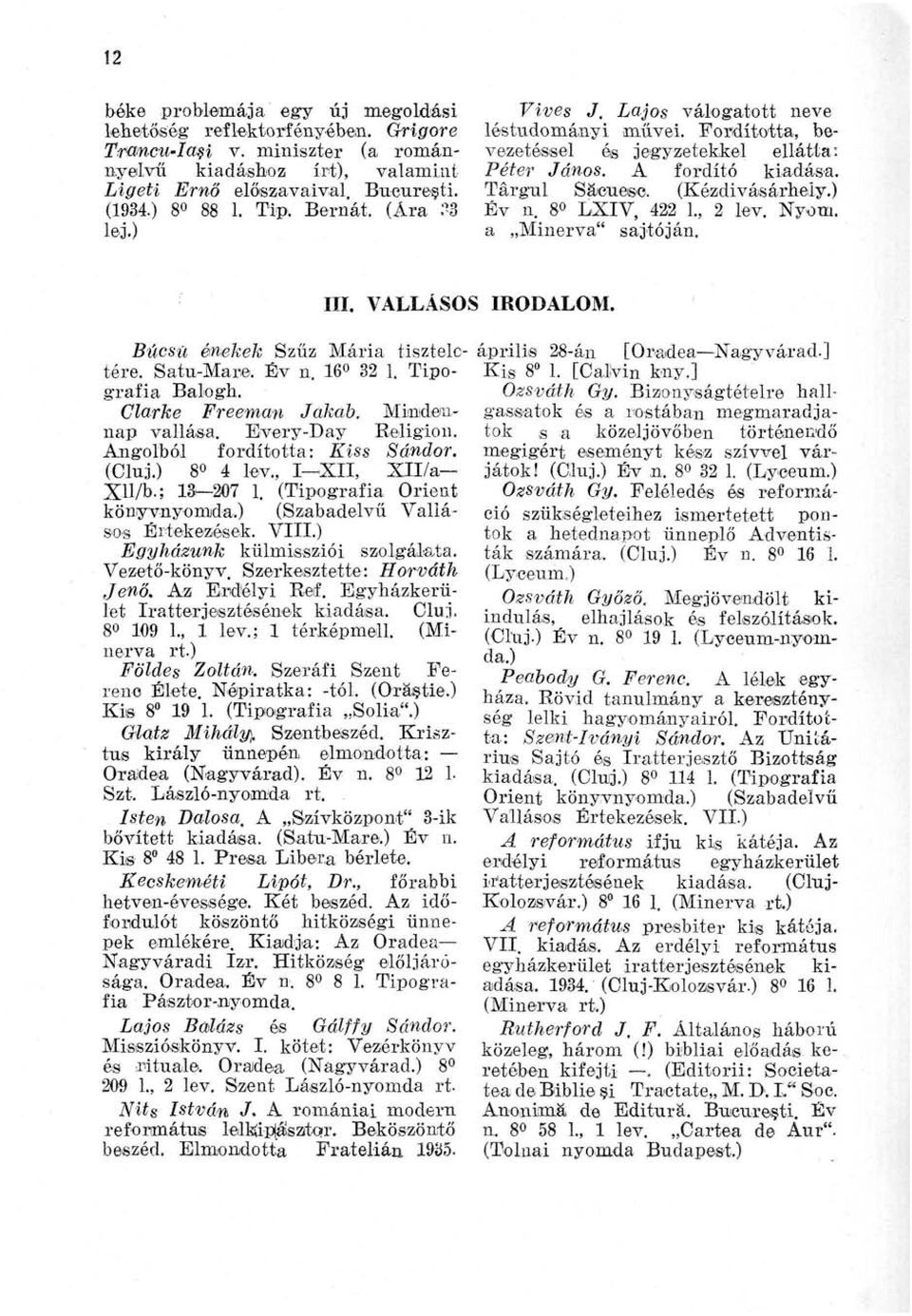 8 LXIV, 422 L, 2 lev. Nyom. a Minerva" sajtóján. III. VALLÁSOS IRODALOM. Búcsú énekek Szűz Mária tiszteletére. Satu-Mare. Év n. 16 321. Tipográfia Balogh. Clarké Freeman Jakab. Mindennap vallása.