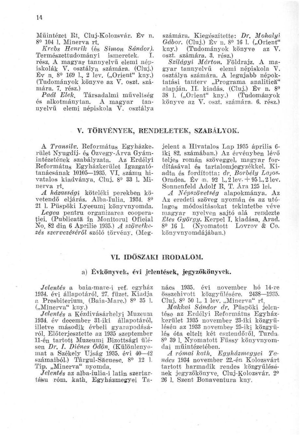 osztálya Jelentés a baia-mare-i ref. egyház 1934. évi állapotáról. 27. füzet. Kiadja a Presbitérium. (Baia-Mare.) 8 35 1. ( Minerva" kny.) Jelentés a Kézdivásárhelyi Múzeum 1934.