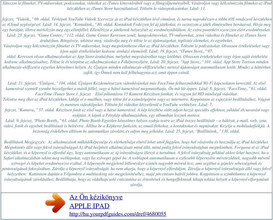 Térképek YouTube Videók Szervezze át az ipad készüléken lévő címtárat, és tartsa naprakészen a többi ios rendszerű készüléken az icloud segítségével. Lásd: 14. fejezet, Kontaktok,, 80. oldal.