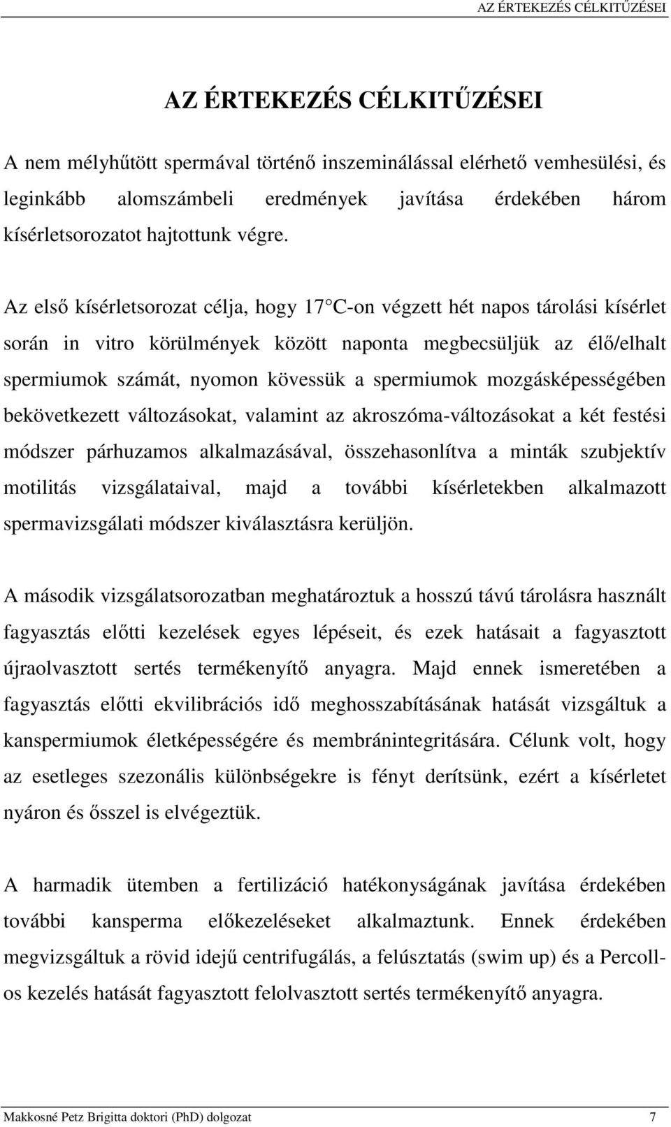 Az első kísérletsorozat célja, hogy 17 C-on végzett hét napos tárolási kísérlet során in vitro körülmények között naponta megbecsüljük az élő/elhalt spermiumok számát, nyomon kövessük a spermiumok