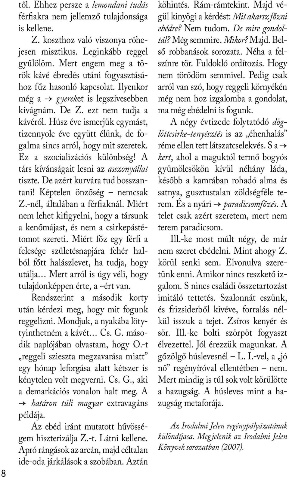 Húsz éve ismerjük egymást, tizennyolc éve együtt élünk, de fogalma sincs arról, hogy mit szeretek. Ez a szocializációs különbség! A társ kívánságait lesni az asszonyállat tiszte.