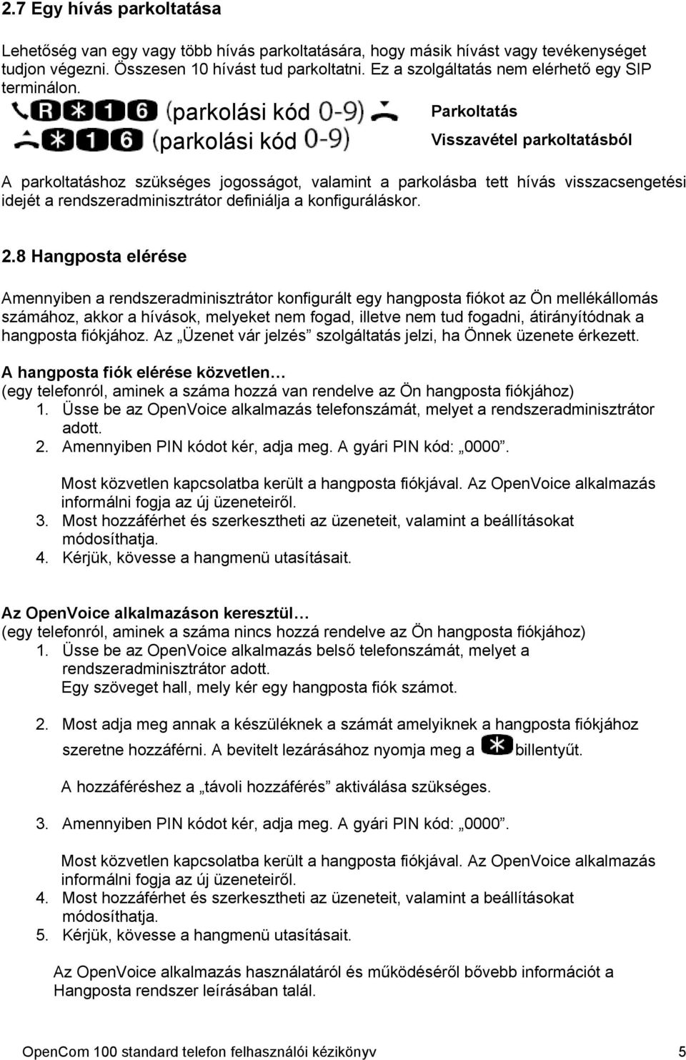 parkolási kód parkolási kód Parkoltatás Visszavétel parkoltatásból A parkoltatáshoz szükséges jogosságot, valamint a parkolásba tett hívás visszacsengetési idejét a rendszeradminisztrátor definiálja