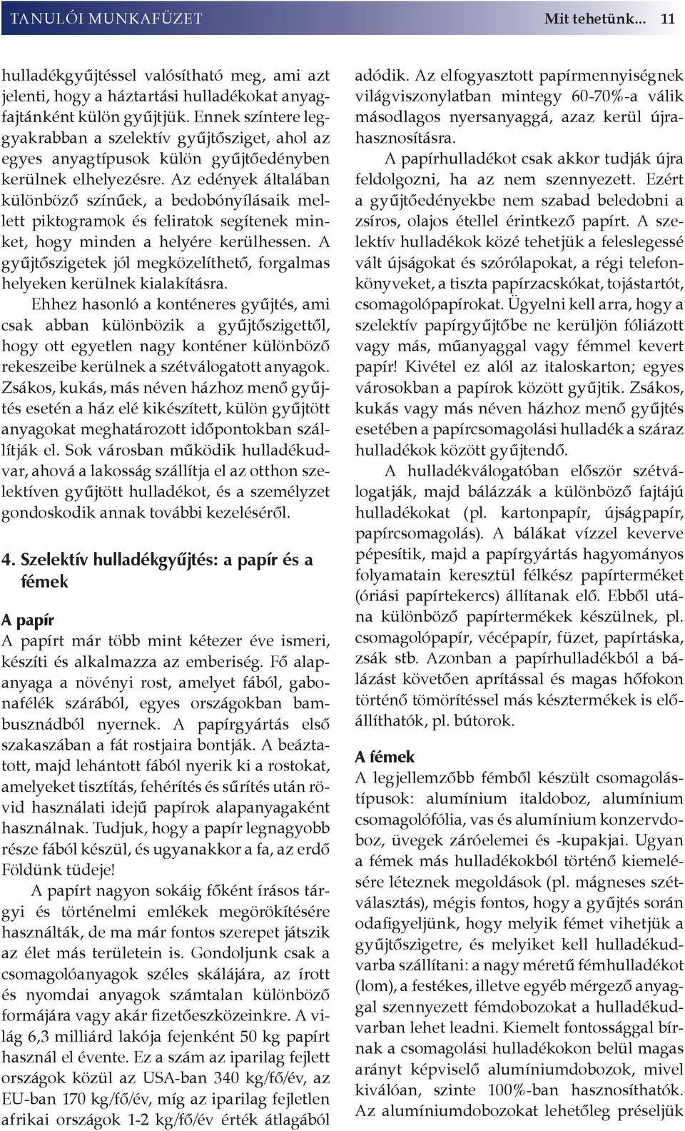 Az edények általában különböző színűek, a bedobónyílásaik mel - lett piktogramok és feliratok segítenek minket, hogy minden a helyére kerülhessen.