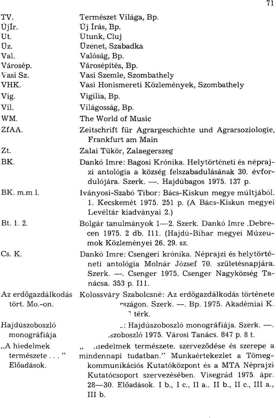 Világosság, Bp. The World of Music Zeitschrift für Agrargeschichte und Agrarsoziologie, Frankfurt am Main Zalai Tükör, Zalaegerszeg Dankó Imre: Bagosi Krónika.