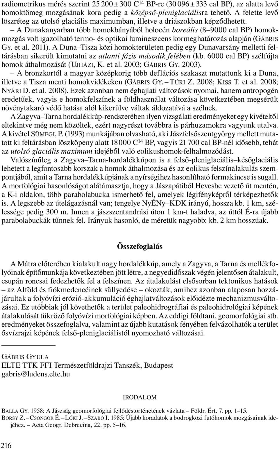 A Dunakanyarban több homokbányából holocén boreális (8 9000 cal BP) homokmozgás volt igazolható termo- és optikai lumineszcens kormeghatározás alapján (GÁBRIS GY. et al. 2011).