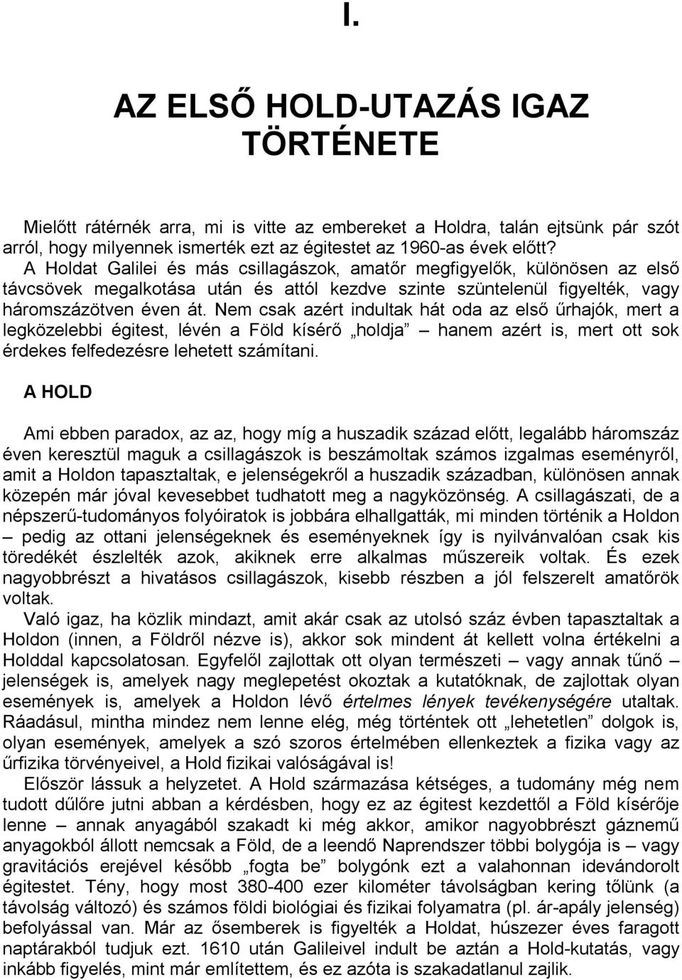 Nem csak azért indultak hát oda az első űrhajók, mert a legközelebbi égitest, lévén a Föld kísérő holdja hanem azért is, mert ott sok érdekes felfedezésre lehetett számítani.