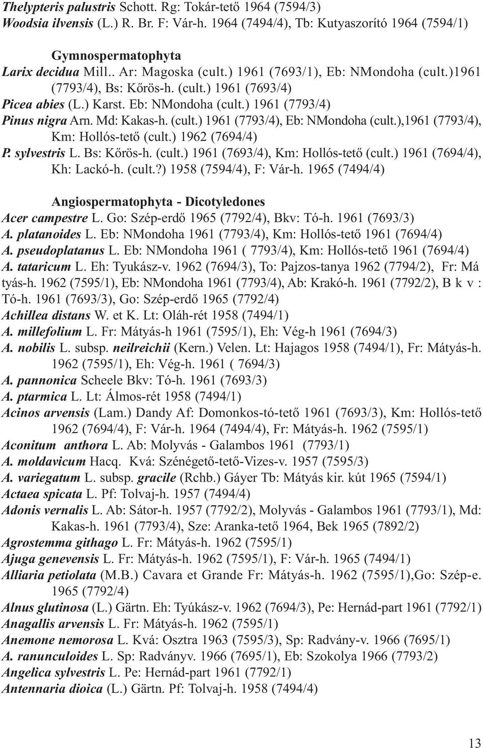 (cult.) 1961 (7793/4), Eb: NMondoha (cult.),1961 (7793/4), Km: Hol lós-te tő (cult.) 1962 (7694/4) P. sylvestris L. Bs: Kő rös-h. (cult.) 1961 (7693/4), Km: Hollós-tető (cult.