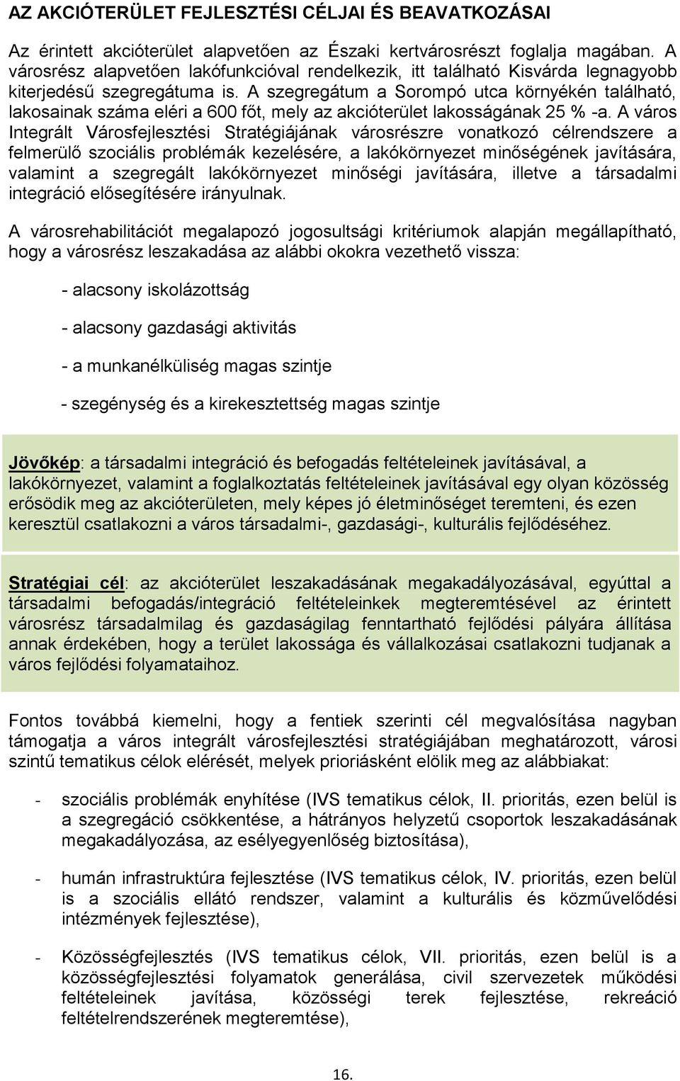 A szegregátum a Sorompó utca környékén található, lakosainak száma eléri a 600 főt, mely az akcióterület lakosságának 25 % -a.