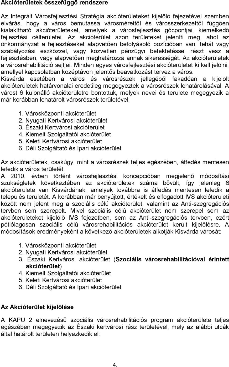 Az akcióterület azon területeket jeleníti meg, ahol az önkormányzat a fejlesztéseket alapvetően befolyásoló pozícióban van, tehát vagy szabályozási eszközzel, vagy közvetlen pénzügyi befektetéssel