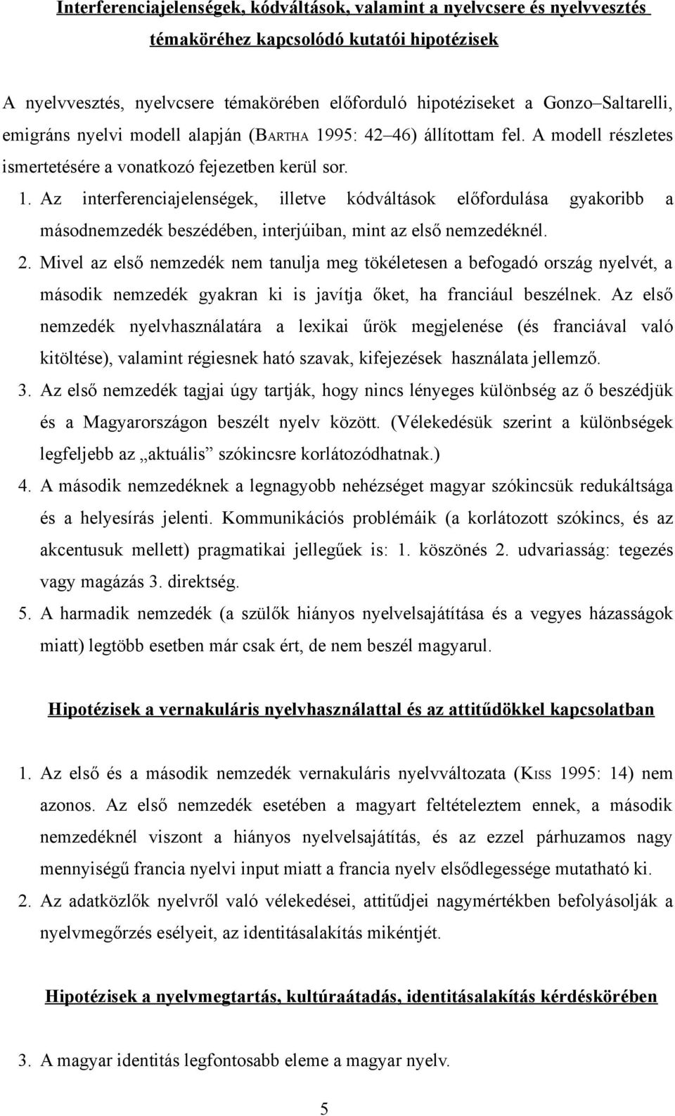 2. Mivel az első nemzedék nem tanulja meg tökéletesen a befogadó ország nyelvét, a második nemzedék gyakran ki is javítja őket, ha franciául beszélnek.