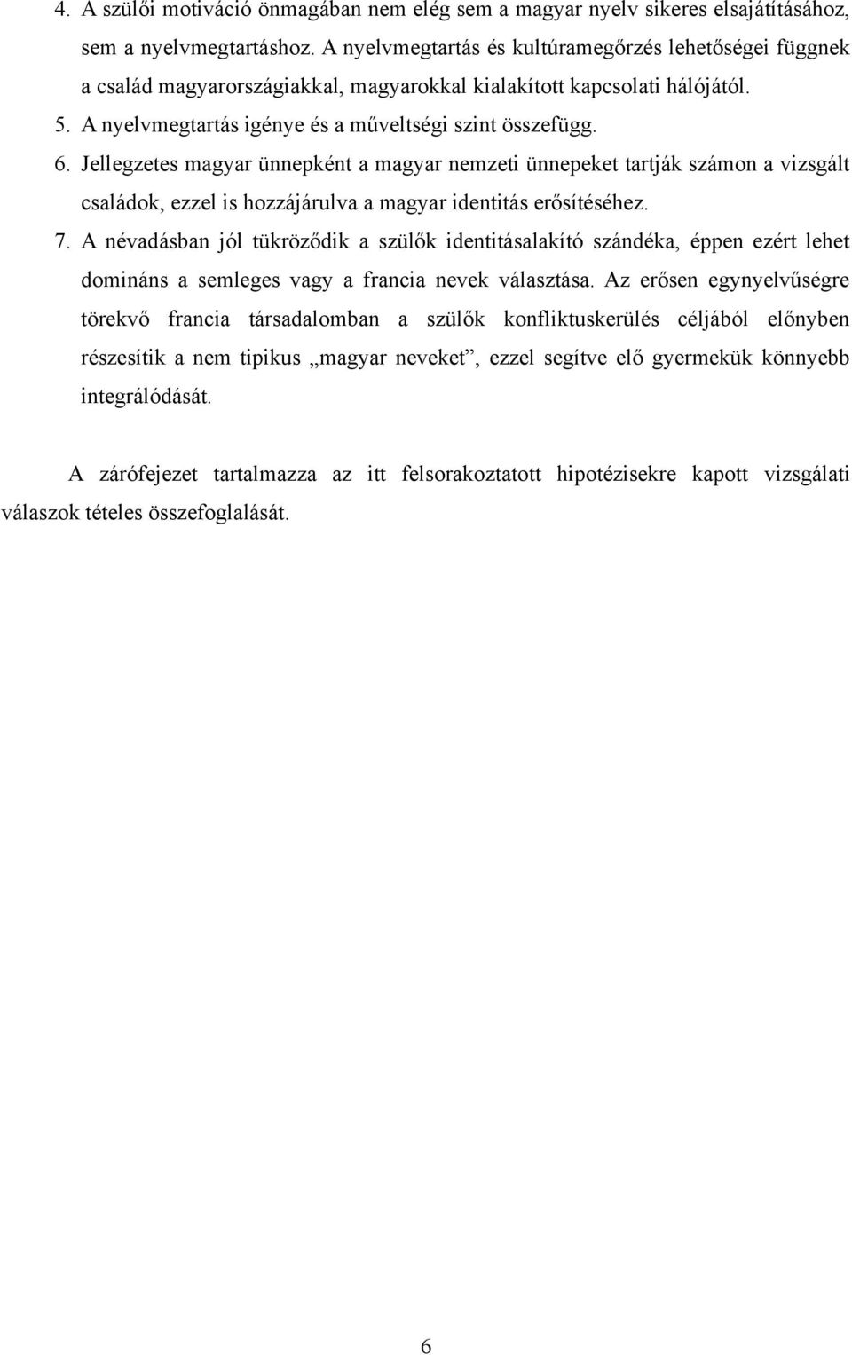 Jellegzetes magyar ünnepként a magyar nemzeti ünnepeket tartják számon a vizsgált családok, ezzel is hozzájárulva a magyar identitás erősítéséhez. 7.