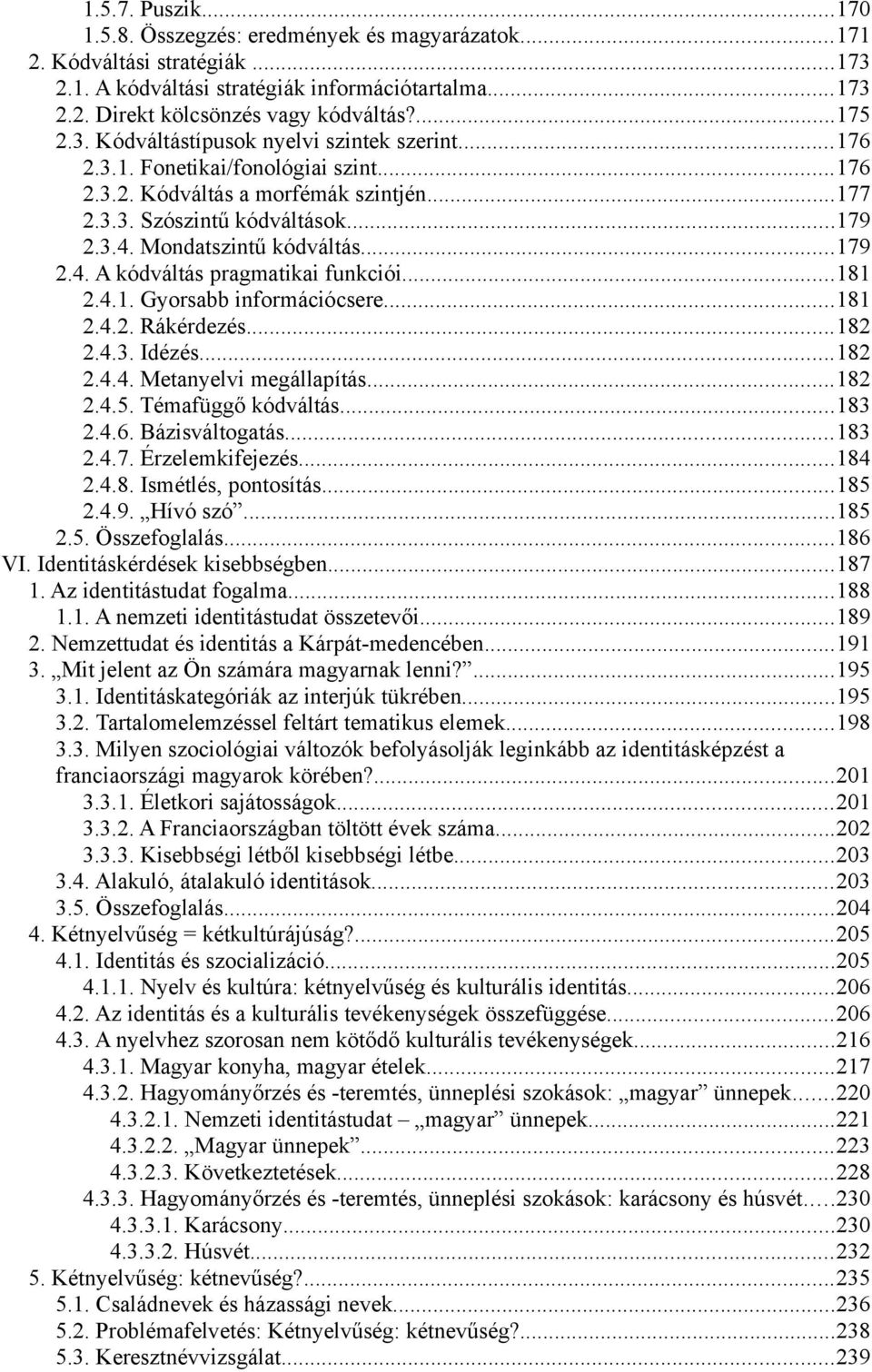 ..179 2.4. A kódváltás pragmatikai funkciói...181 2.4.1. Gyorsabb információcsere...181 2.4.2. Rákérdezés...182 2.4.3. Idézés...182 2.4.4. Metanyelvi megállapítás...182 2.4.5. Témafüggő kódváltás.