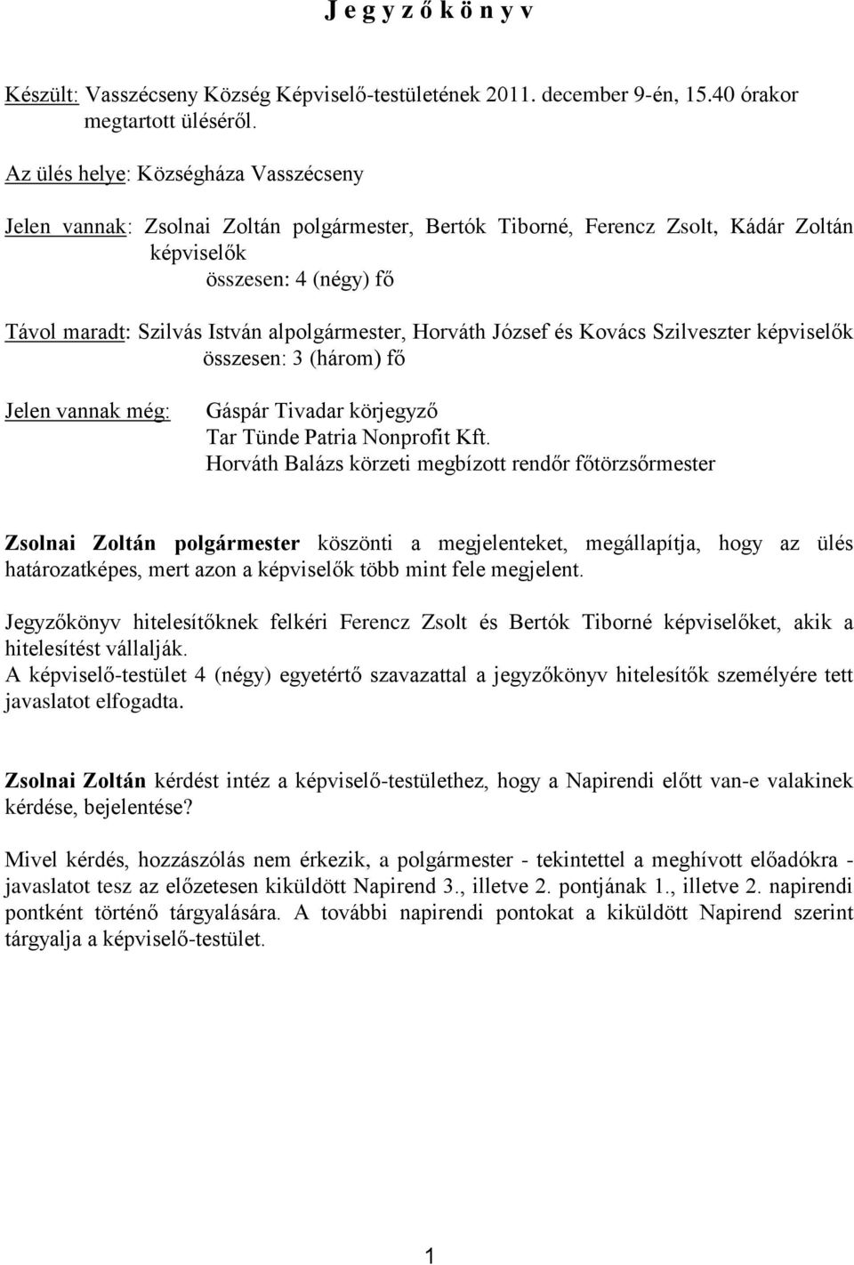 alpolgármester, Horváth József és Kovács Szilveszter képviselők összesen: 3 (három) fő Jelen vannak még: Gáspár Tivadar körjegyző Tar Tünde Patria Nonprofit Kft.