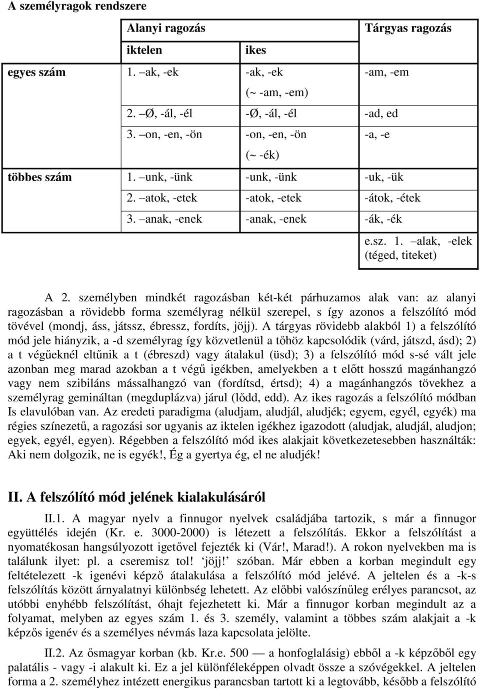 személyben mindkét ragozásban két-két párhuzamos alak van: az alanyi ragozásban a rövidebb forma személyrag nélkül szerepel, s így azonos a felszólító mód tövével (mondj, áss, játssz, ébressz,