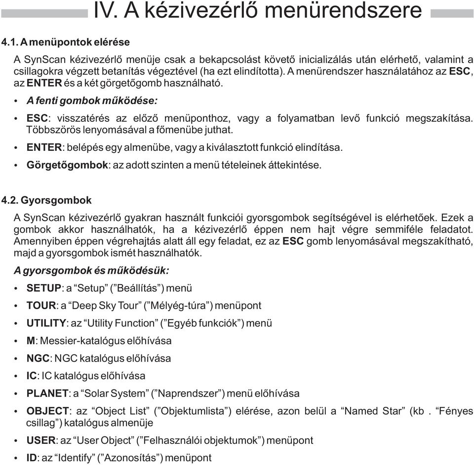 A menürendszer használatához az ESC, az ENTER és a két görgetõgomb használható. A fenti gombok mûködése: ESC: visszatérés az elõzõ menüponthoz, vagy a folyamatban levõ funkció megszakítása.