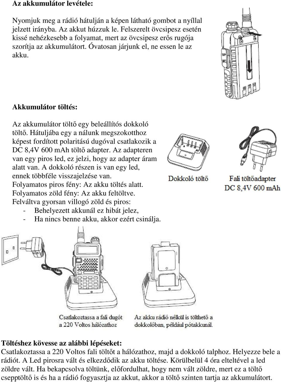 Akkumulátor töltés: Az akkumulátor töltő egy beleállítós dokkoló töltő. Hátuljába egy a nálunk megszokotthoz képest fordított polaritású dugóval csatlakozik a DC 8,4V 600 mah töltő adapter.