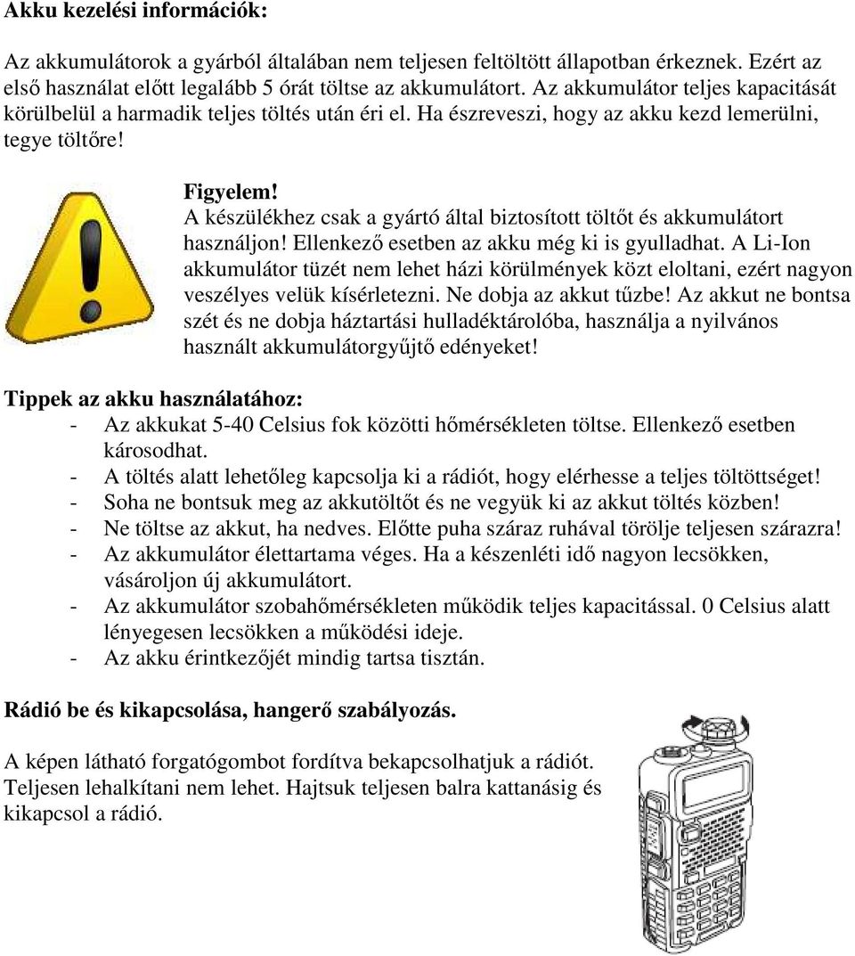 A készülékhez csak a gyártó által biztosított töltőt és akkumulátort használjon! Ellenkező esetben az akku még ki is gyulladhat.