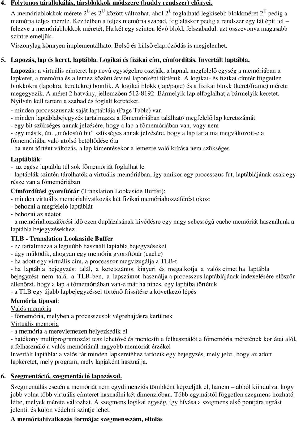 Kezdetben a teljes memória szabad, foglaláskor pedig a rendszer egy fát épít fel felezve a memóriablokkok méretét. Ha két egy szinten lévő blokk felszabadul, azt összevonva magasabb szintre emeljük.