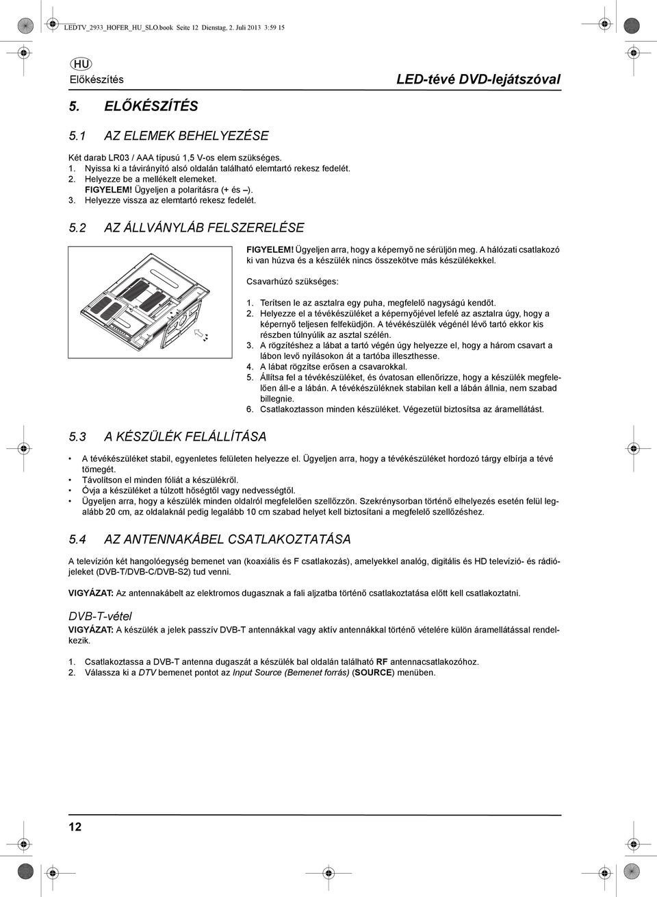 Ügyeljen a polaritásra (+ és ). 3. Helyezze vissza az elemtartó rekesz fedelét. 5.2 AZ ÁLLVÁNYLÁB FELSZERELÉSE FIGYELEM! Ügyeljen arra, hogy a képernyő ne sérüljön meg.