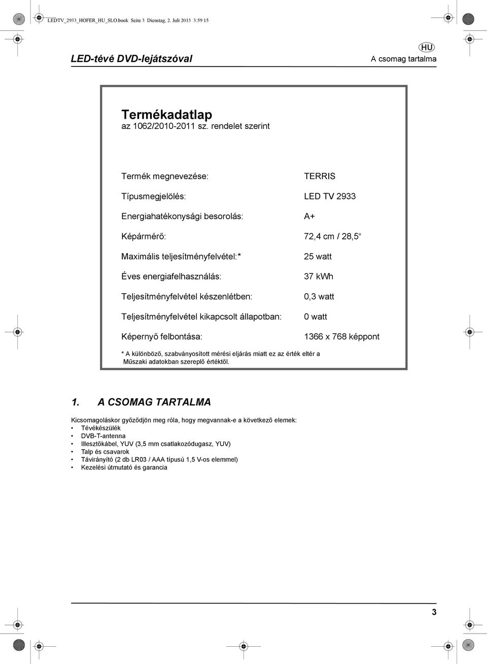 Teljesítményfelvétel készenlétben: Teljesítményfelvétel kikapcsolt állapotban: Képernyő felbontása: 25 watt 37 kwh 0,3 watt 0 watt 1366 x 768 képpont * A különböző, szabványosított mérési eljárás