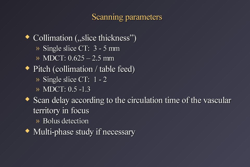 5 mm Pitch (collimation / table feed)» Single slice CT: 1-2» MDCT: 0.5-1.