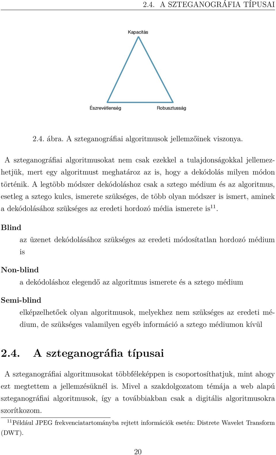 A legtöbb módszer dekódoláshoz csak a sztego médium és az algoritmus, esetleg a sztego kulcs, ismerete szükséges, de több olyan módszer is ismert, aminek a dekódolásához szükséges az eredeti hordozó