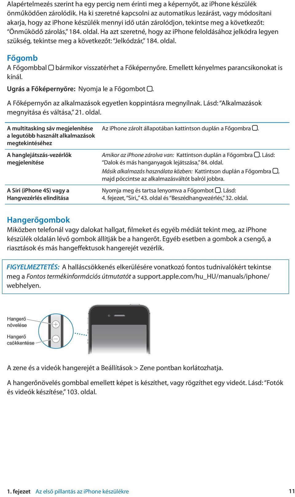 Ha azt szeretné, hogy az iphone feloldásához jelkódra legyen szükség, tekintse meg a következőt: Jelkódzár, 184. oldal. Főgomb A Főgombbal kínál. bármikor visszatérhet a Főképernyőre.